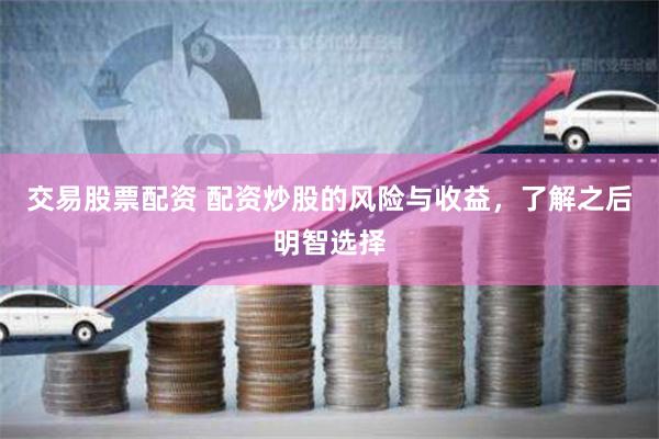 交易股票配资 配资炒股的风险与收益,了解之后明智选择