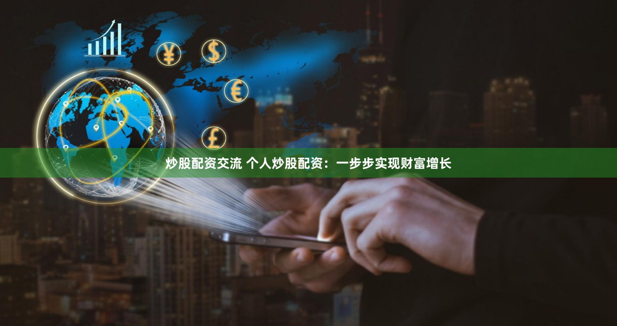 炒股配资交流 个人炒股配资:一步步实现财富增长