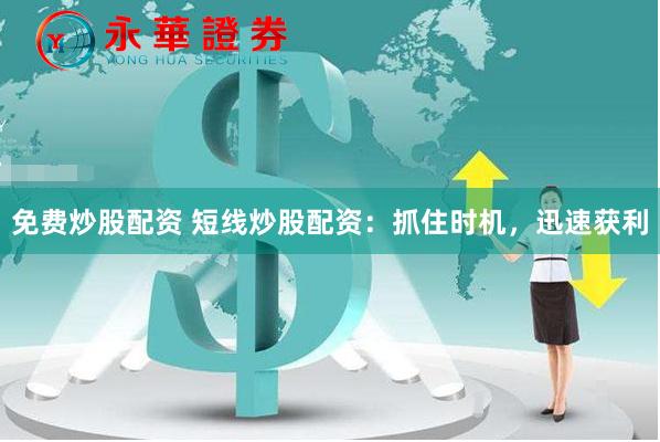 免费炒股配资 短线炒股配资:抓住时机,迅速获利