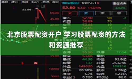 北京股票配资开户 学习股票配资的方法和资源推荐