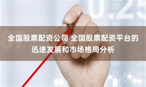全国股票配资公司 全国股票配资平台的迅速发展和市场格局分析