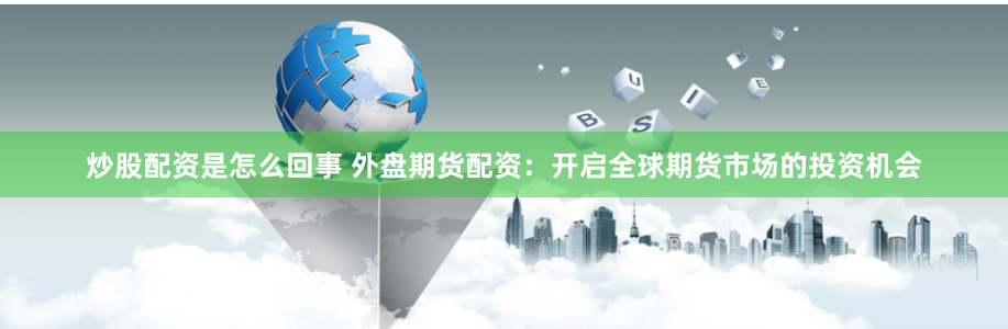 炒股配资是怎么回事 外盘期货配资：开启全球期货市场的投资机会