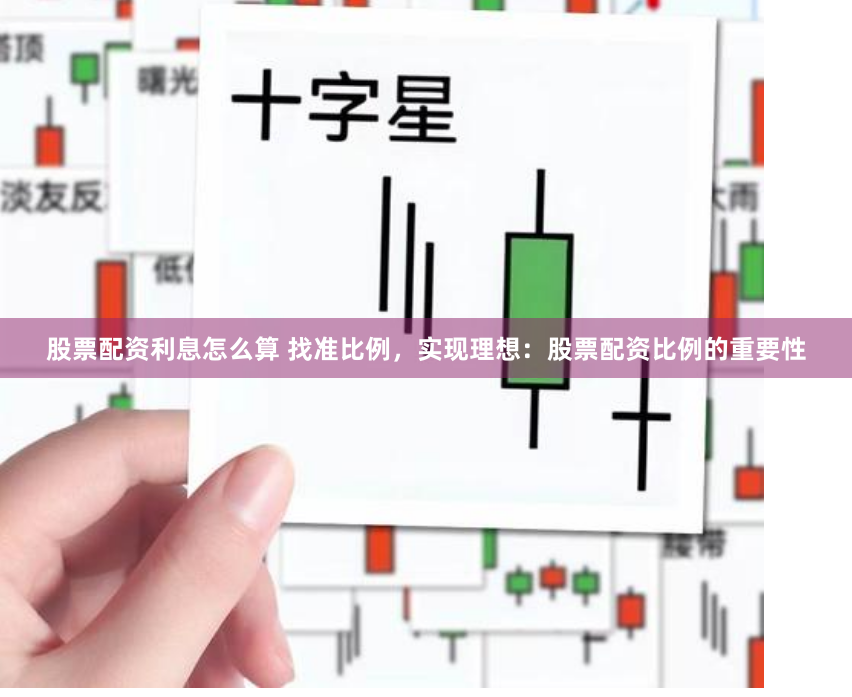 股票配资利息怎么算 找准比例，实现理想：股票配资比例的重要性