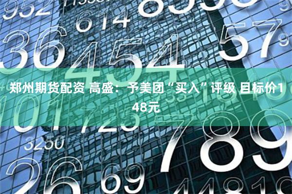 郑州期货配资 高盛：予美团“买入”评级 目标价148元