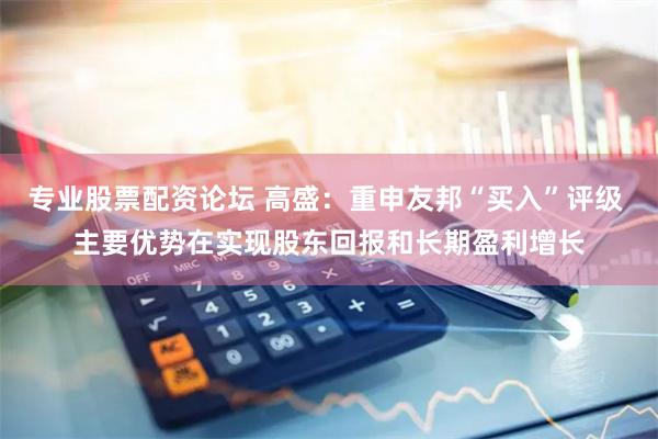 专业股票配资论坛 高盛：重申友邦“买入”评级 主要优势在实现股东回报和长期盈利增长