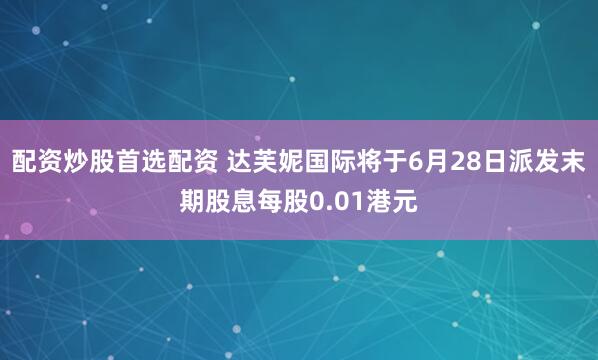 配资炒股首选配资 达芙妮国际将于6月28日派发末期股息每股0.01港元