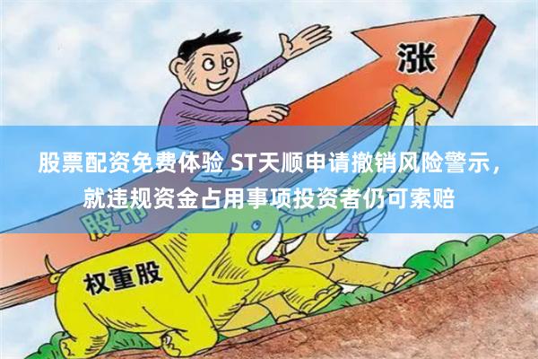 股票配资免费体验 ST天顺申请撤销风险警示，就违规资金占用事项投资者仍可索赔