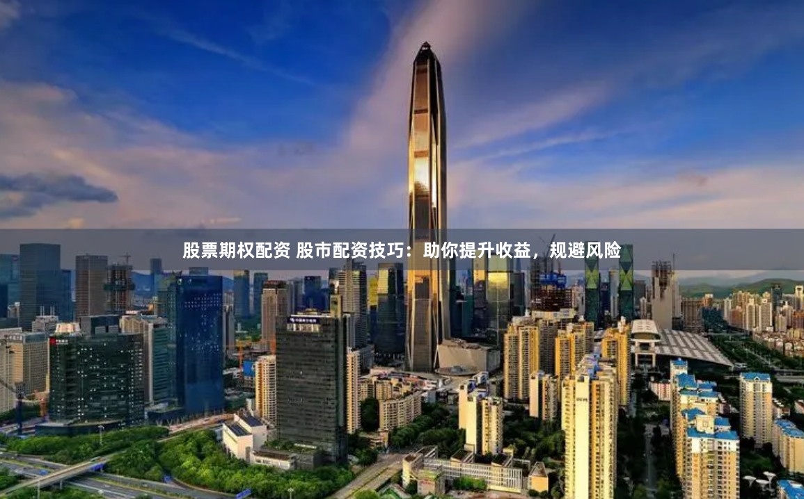 股票期权配资 股市配资技巧:助你提升收益,规避风险