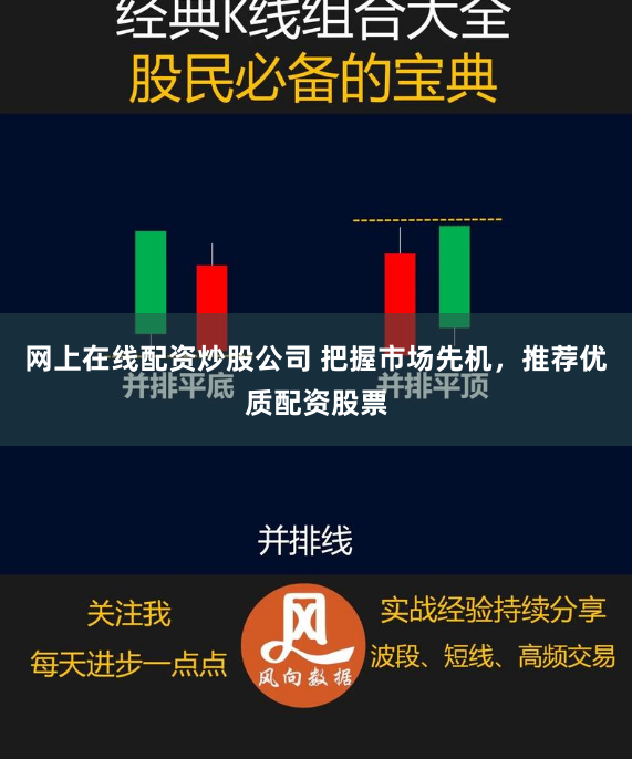 网上在线配资炒股公司 把握市场先机，推荐优质配资股票