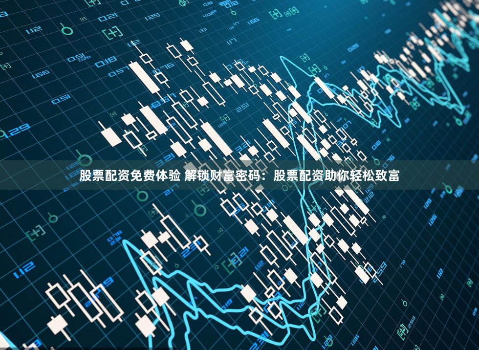 股票配资免费体验 解锁财富密码:股票配资助你轻松致富