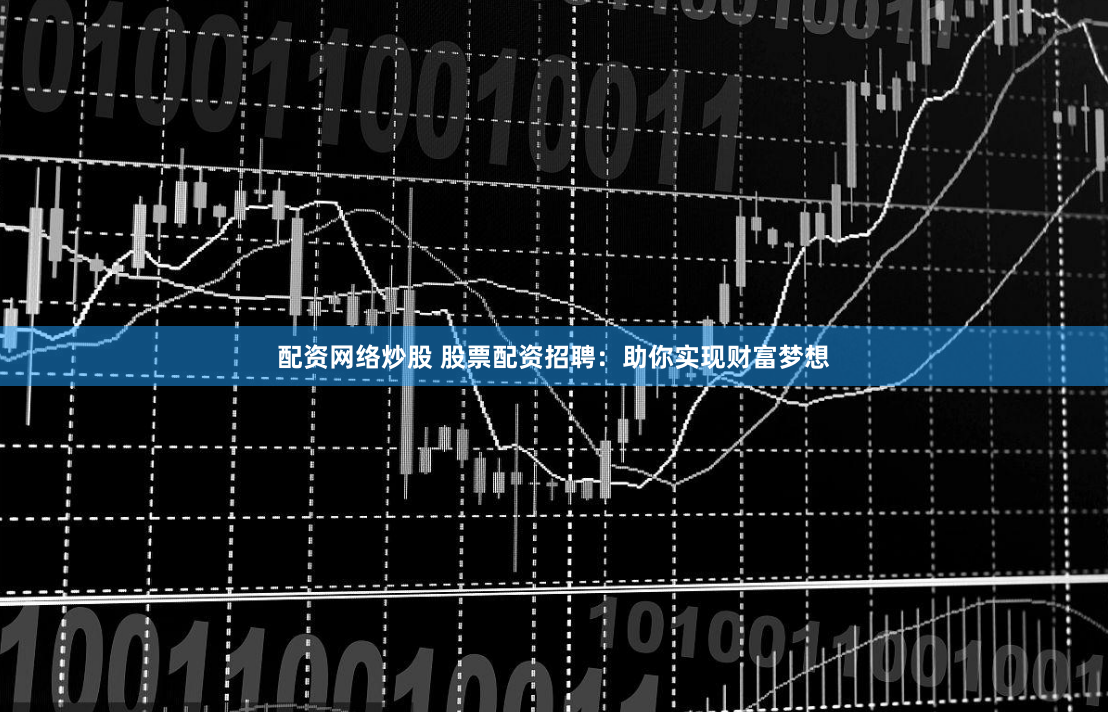 配资网络炒股 股票配资招聘：助你实现财富梦想