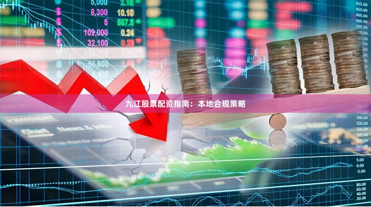九江股票配资指南：本地合规策略