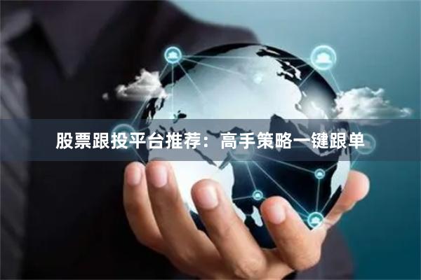 股票跟投平台推荐：高手策略一键跟单