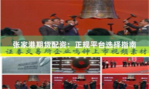 张家港期货配资：正规平台选择指南