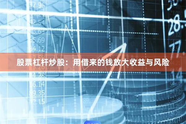 股票杠杆炒股：用借来的钱放大收益与风险