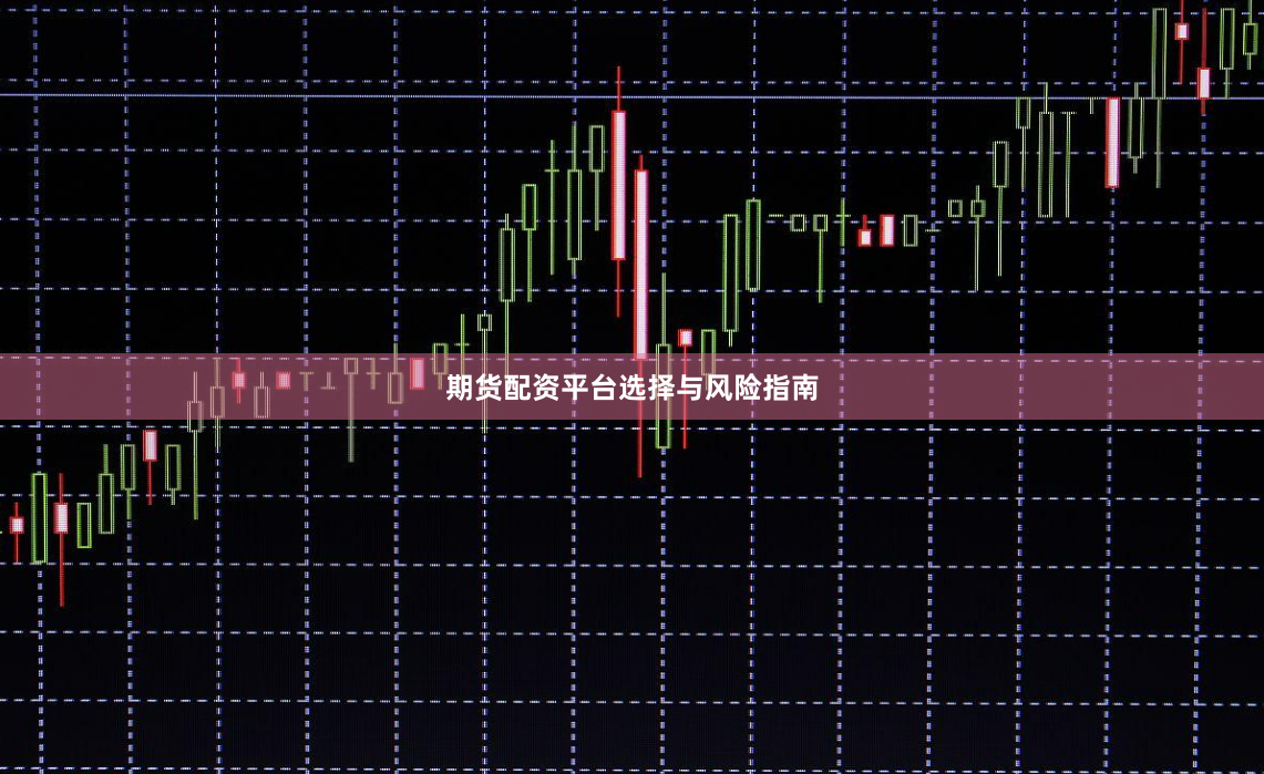 期货配资平台选择与风险指南