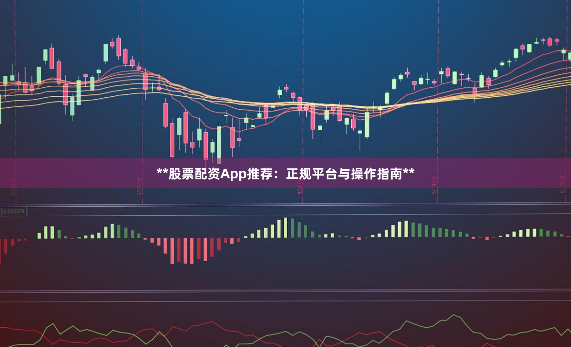 **股票配资App推荐：正规平台与操作指南**