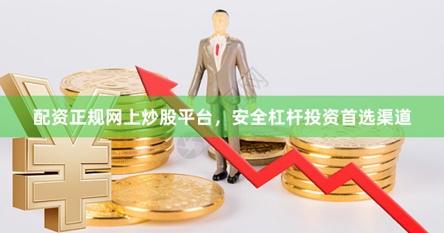 配资正规网上炒股平台，安全杠杆投资首选渠道