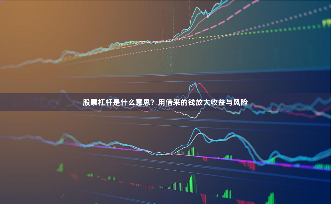 股票杠杆是什么意思？用借来的钱放大收益与风险