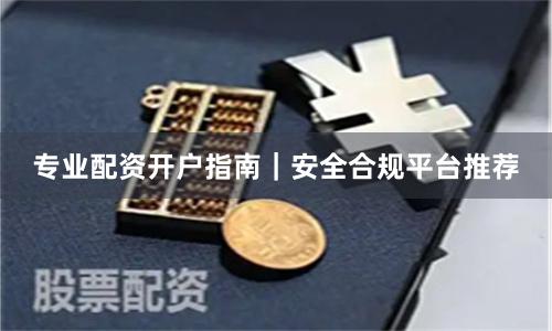 专业配资开户指南｜安全合规平台推荐