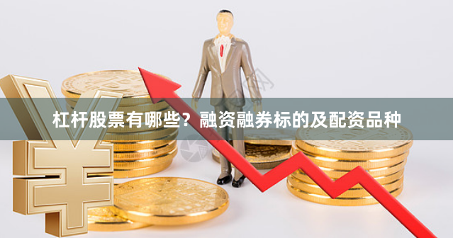 杠杆股票有哪些？融资融券标的及配资品种