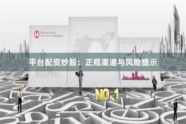 平台配资炒股：正规渠道与风险提示