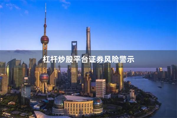 杠杆炒股平台证券风险警示