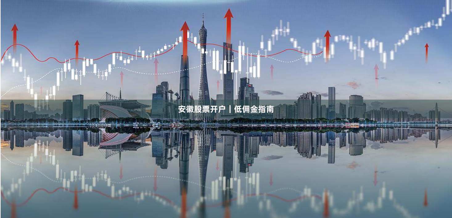 安徽股票开户｜低佣金指南