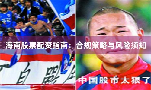 海南股票配资指南：合规策略与风险须知