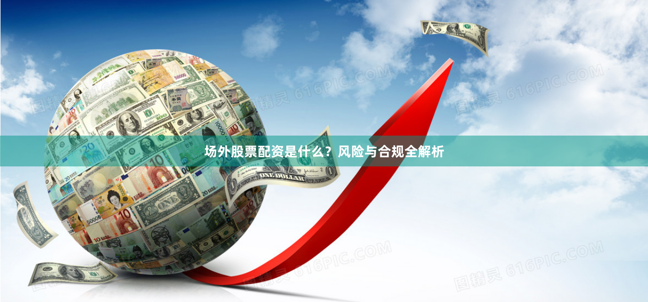 场外股票配资是什么？风险与合规全解析