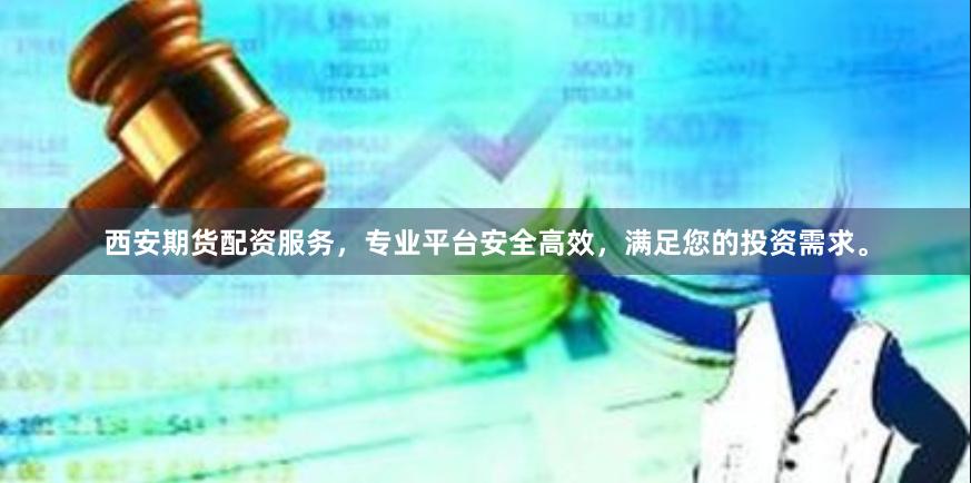 西安期货配资服务，专业平台安全高效，满足您的投资需求。