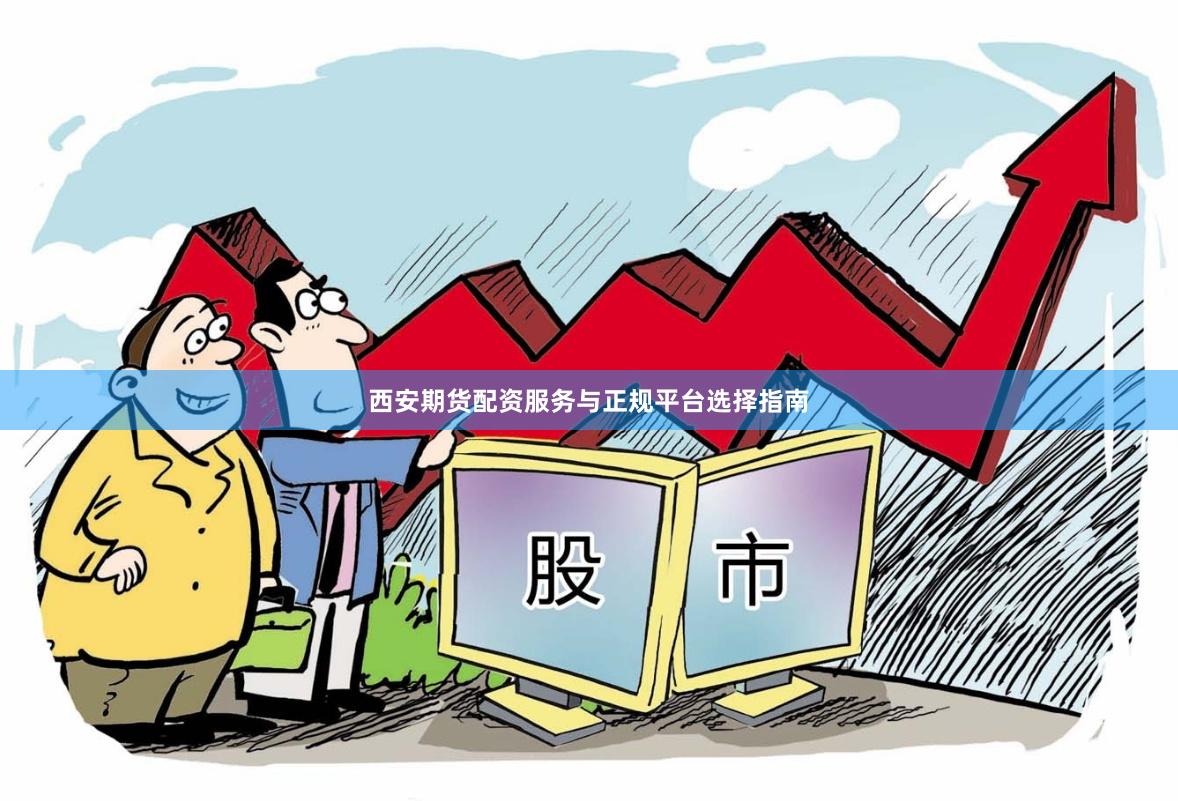 西安期货配资服务与正规平台选择指南