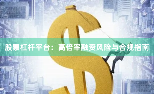 股票杠杆平台：高倍率融资风险与合规指南